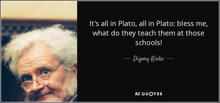 It's all in Plato, all in Plato: bless me, what do they teach them at those schools! - Digory Kirke