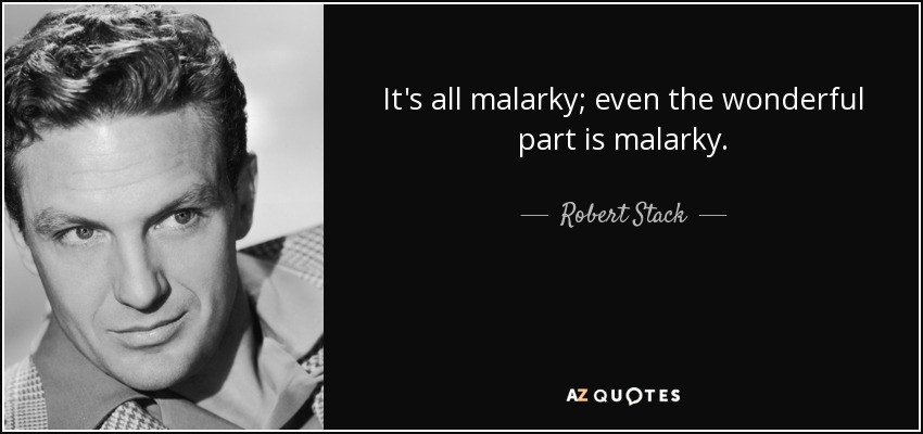 It's all malarky; even the wonderful part is malarky. - Robert Stack