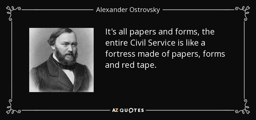 It's all papers and forms, the entire Civil Service is like a fortress made of papers, forms and red tape. - Alexander Ostrovsky