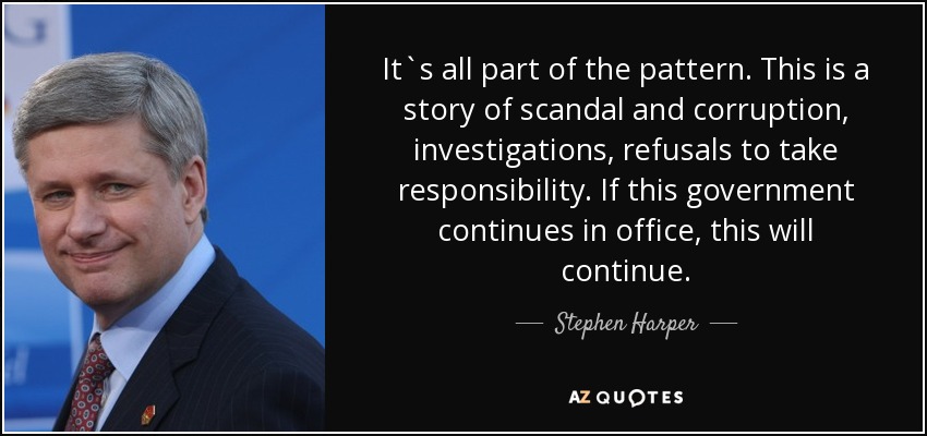 It`s all part of the pattern. This is a story of scandal and corruption, investigations, refusals to take responsibility. If this government continues in office, this will continue. - Stephen Harper