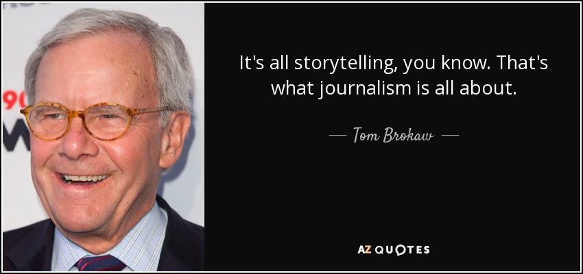 It's all storytelling, you know. That's what journalism is all about. - Tom Brokaw