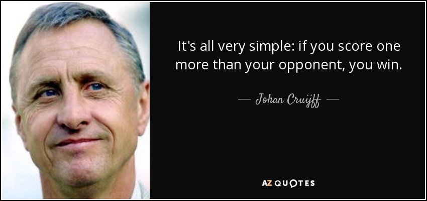 It's all very simple: if you score one more than your opponent, you win. - Johan Cruijff