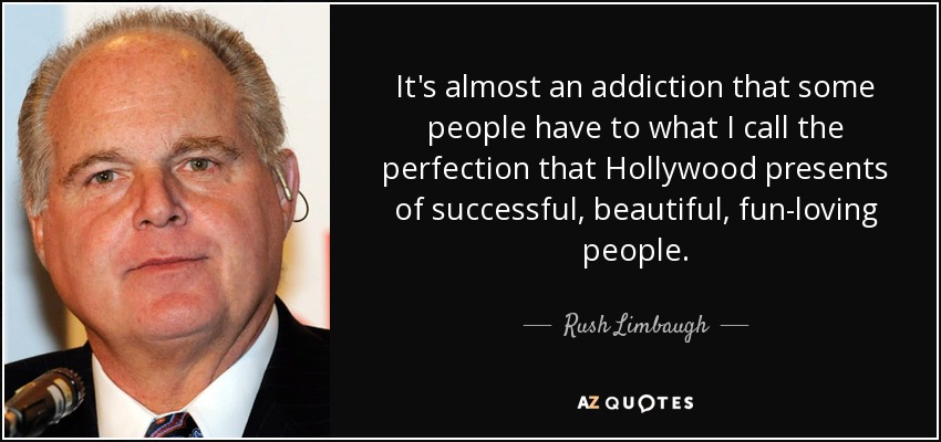 It's almost an addiction that some people have to what I call the perfection that Hollywood presents of successful, beautiful, fun-loving people. - Rush Limbaugh