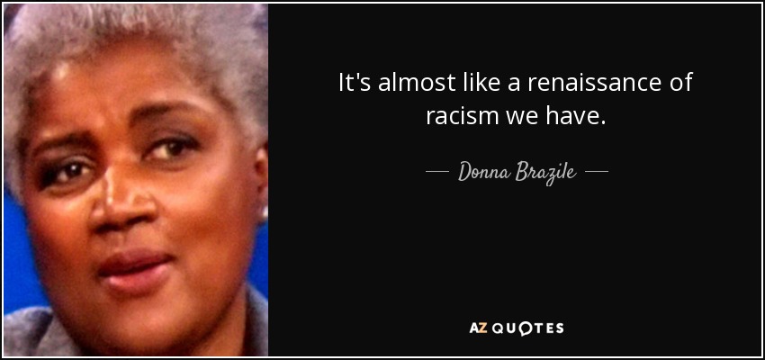 It's almost like a renaissance of racism we have. - Donna Brazile