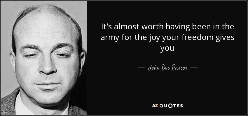It's almost worth having been in the army for the joy your freedom gives you - John Dos Passos