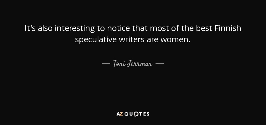 It's also interesting to notice that most of the best Finnish speculative writers are women. - Toni Jerrman