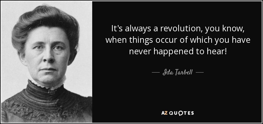 It's always a revolution, you know, when things occur of which you have never happened to hear! - Ida Tarbell