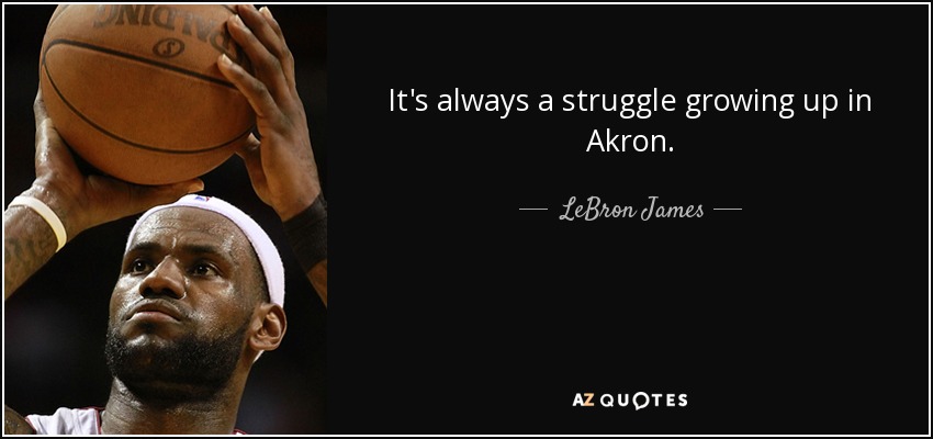 It's always a struggle growing up in Akron. - LeBron James