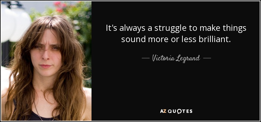It's always a struggle to make things sound more or less brilliant. - Victoria Legrand