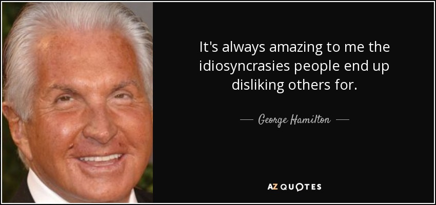 It's always amazing to me the idiosyncrasies people end up disliking others for. - George Hamilton