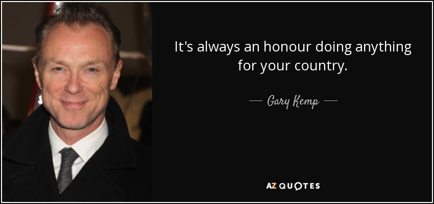 It's always an honour doing anything for your country. - Gary Kemp