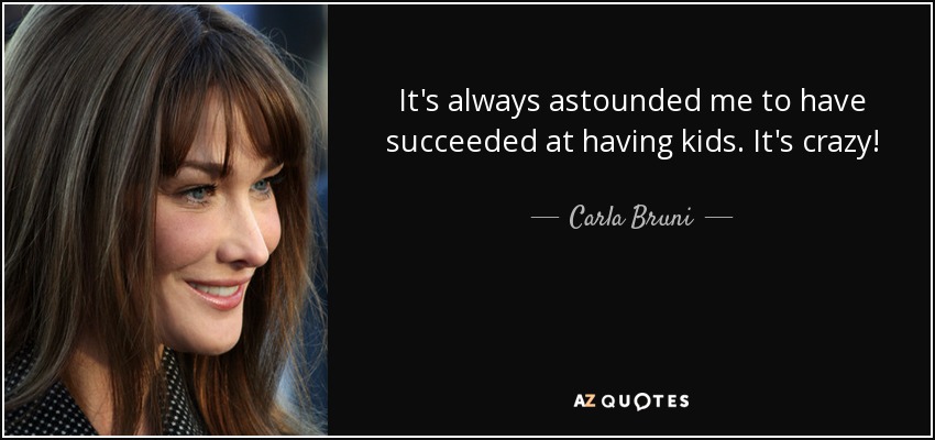 It's always astounded me to have succeeded at having kids. It's crazy! - Carla Bruni