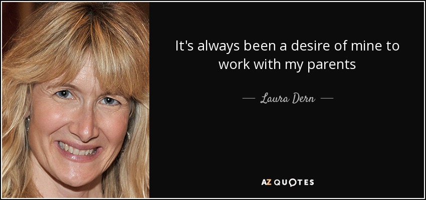 It's always been a desire of mine to work with my parents - Laura Dern
