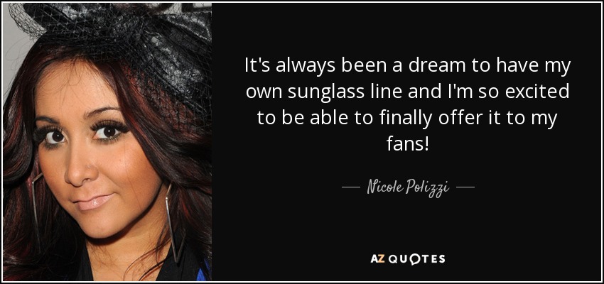 It's always been a dream to have my own sunglass line and I'm so excited to be able to finally offer it to my fans! - Nicole Polizzi