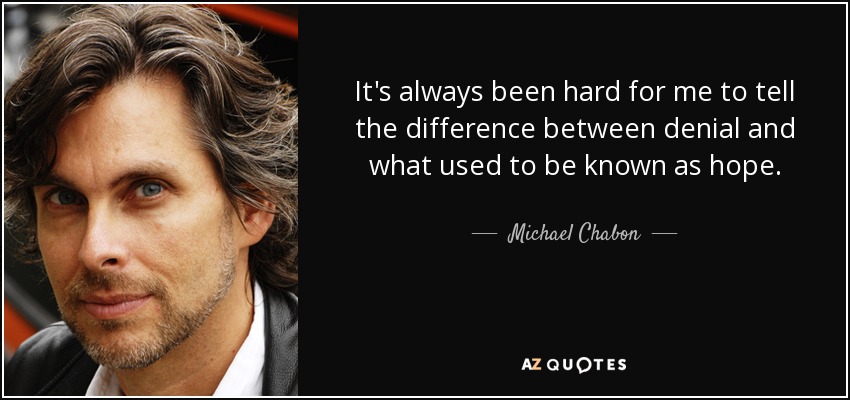 It's always been hard for me to tell the difference between denial and what used to be known as hope. - Michael Chabon