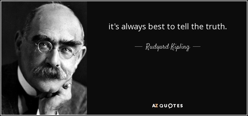 it's always best to tell the truth. - Rudyard Kipling