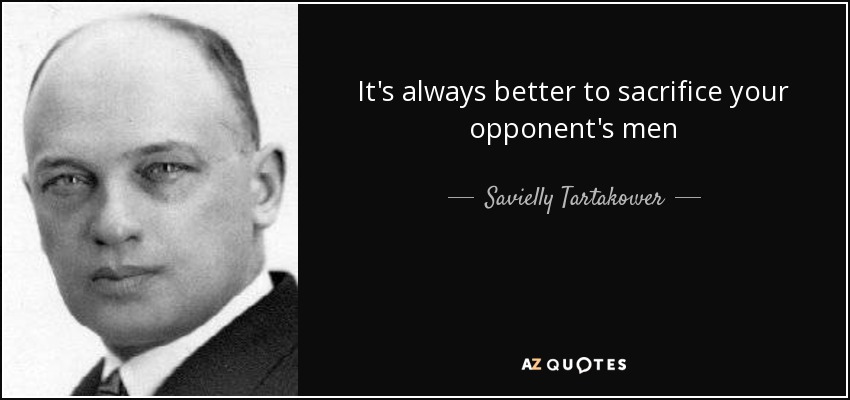 It's always better to sacrifice your opponent's men - Savielly Tartakower
