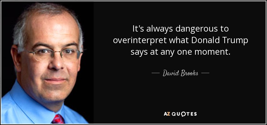 It's always dangerous to overinterpret what Donald Trump says at any one moment. - David Brooks