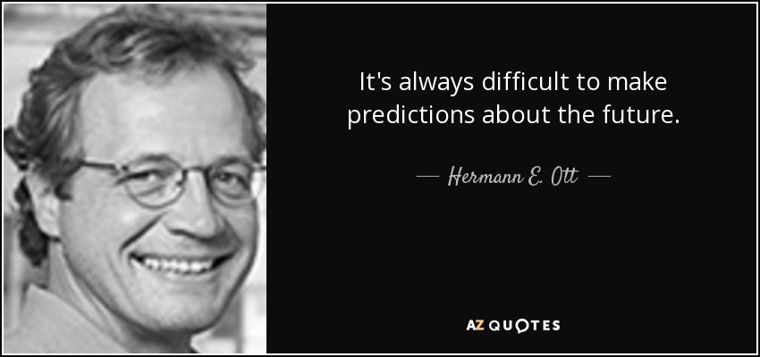 It's always difficult to make predictions about the future. - Hermann E. Ott