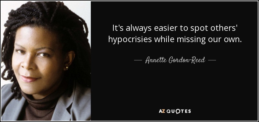 It's always easier to spot others' hypocrisies while missing our own. - Annette Gordon-Reed