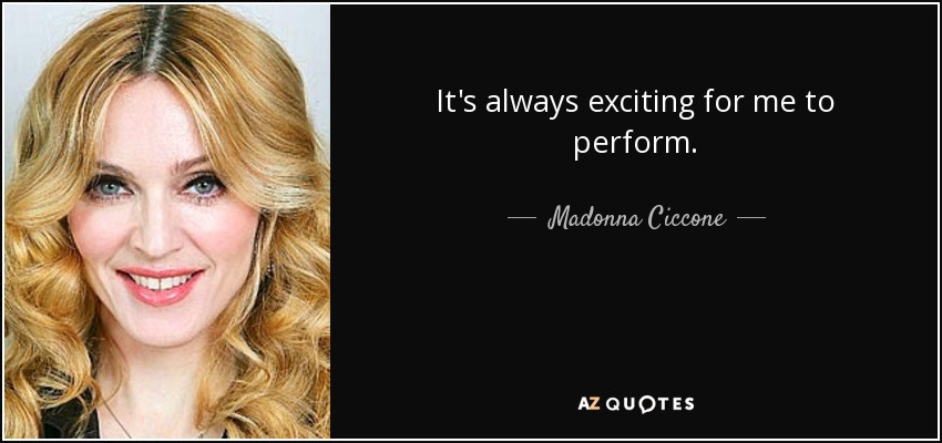 It's always exciting for me to perform. - Madonna Ciccone