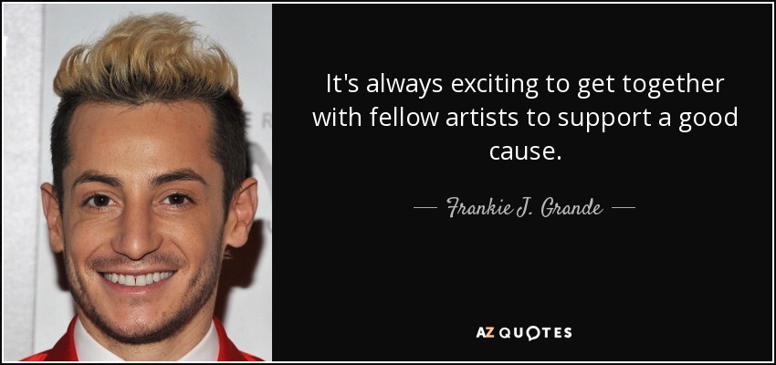 It's always exciting to get together with fellow artists to support a good cause. - Frankie J. Grande