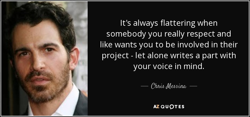 It's always flattering when somebody you really respect and like wants you to be involved in their project - let alone writes a part with your voice in mind. - Chris Messina