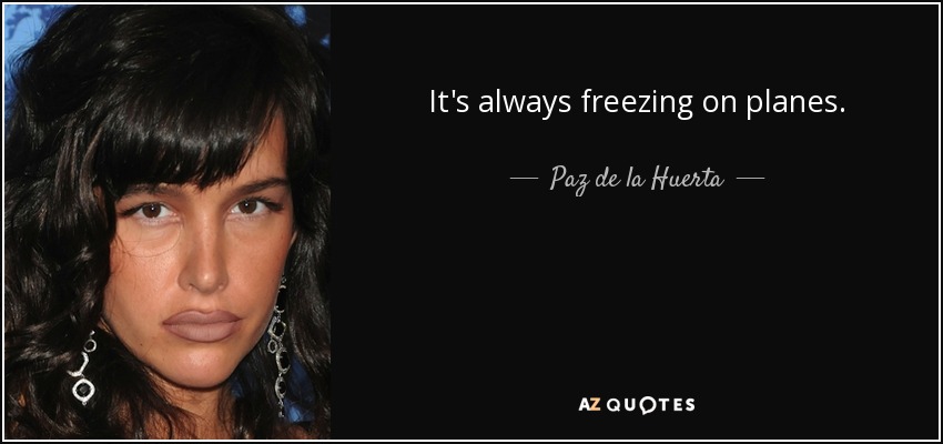 It's always freezing on planes. - Paz de la Huerta