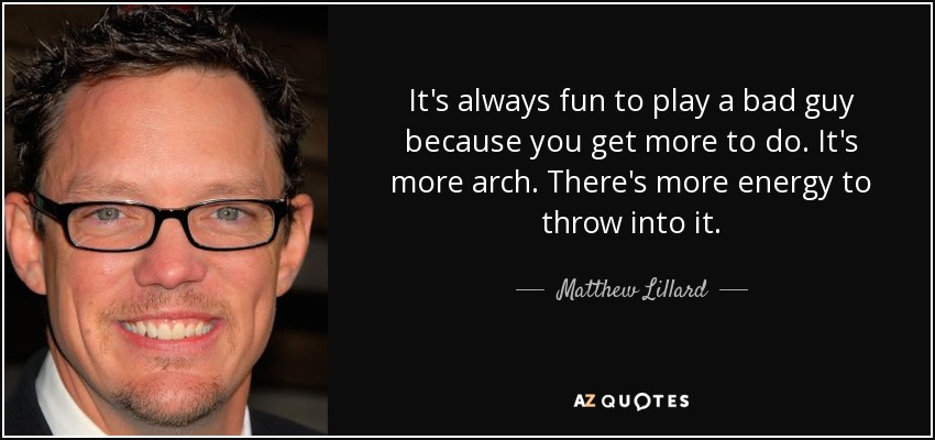 It's always fun to play a bad guy because you get more to do. It's more arch. There's more energy to throw into it. - Matthew Lillard