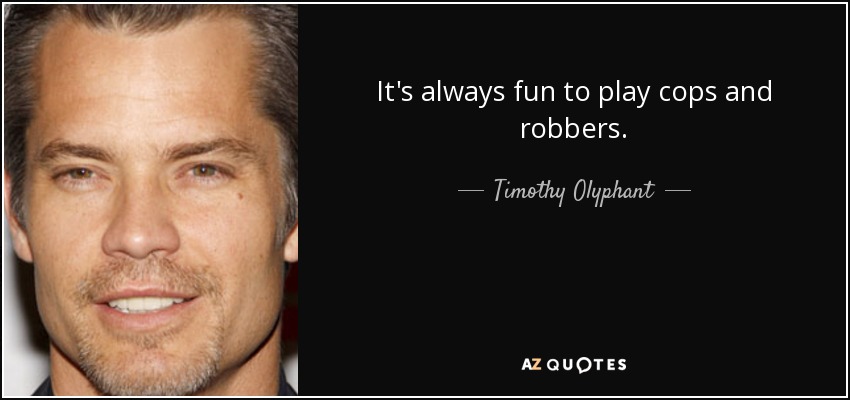 It's always fun to play cops and robbers. - Timothy Olyphant