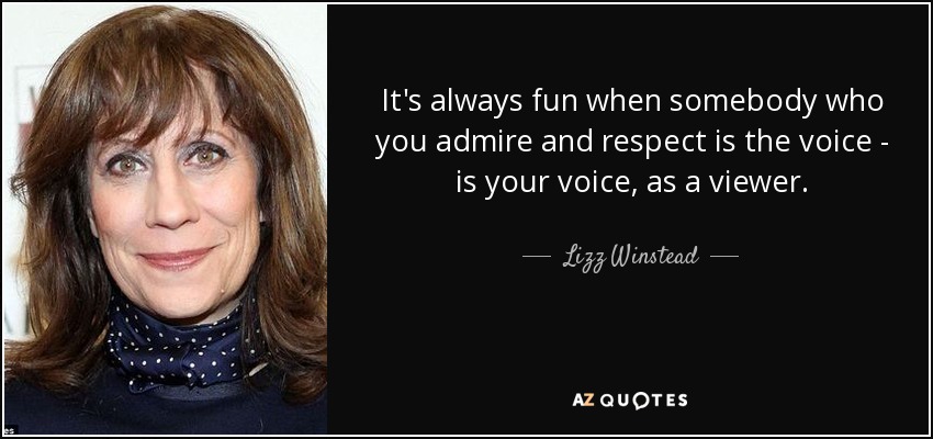 It's always fun when somebody who you admire and respect is the voice - is your voice, as a viewer. - Lizz Winstead