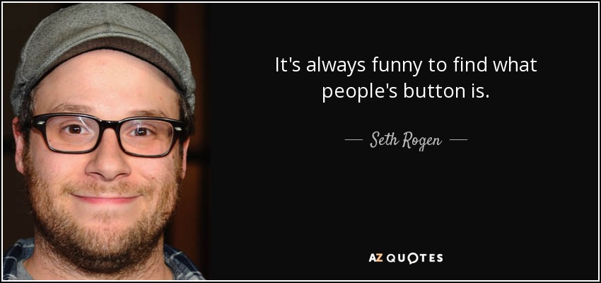 It's always funny to find what people's button is. - Seth Rogen