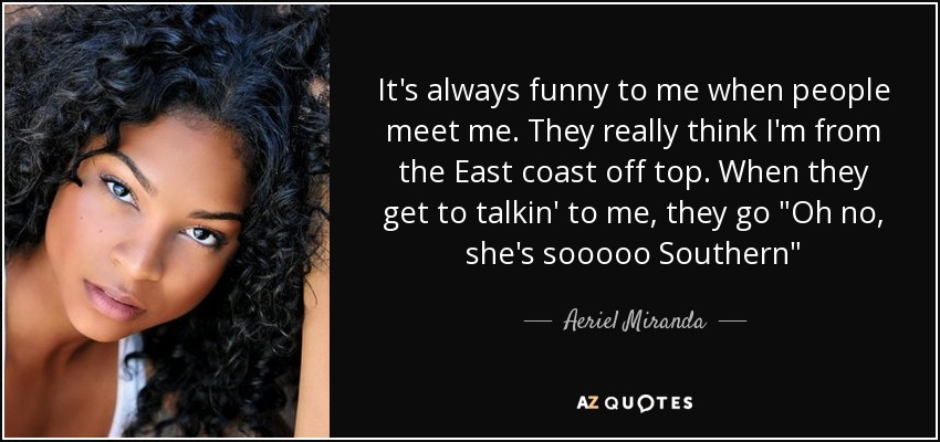 It's always funny to me when people meet me. They really think I'm from the East coast off top. When they get to talkin' to me, they go 