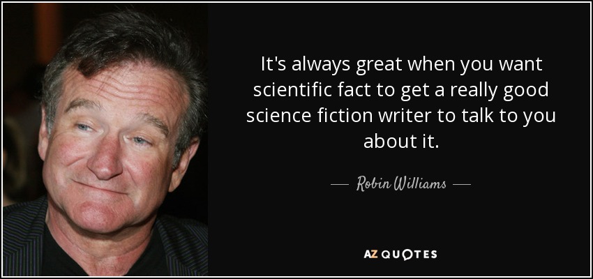 It's always great when you want scientific fact to get a really good science fiction writer to talk to you about it. - Robin Williams