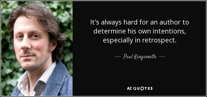 It's always hard for an author to determine his own intentions, especially in retrospect. - Paul Kingsnorth
