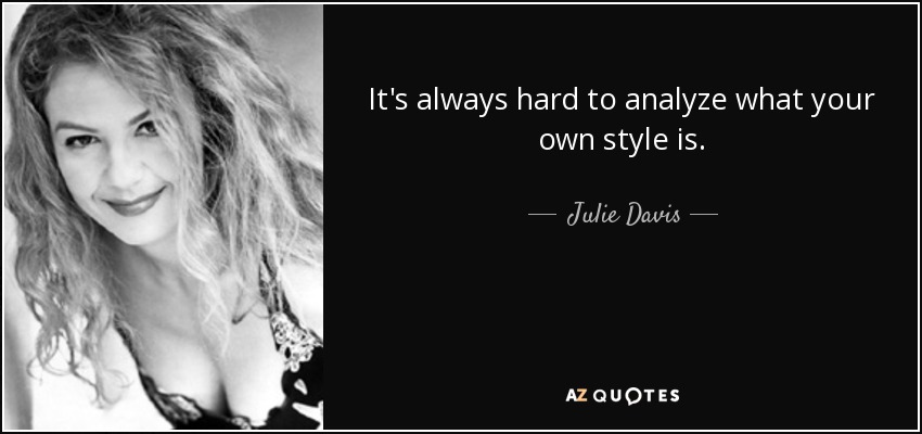 It's always hard to analyze what your own style is. - Julie Davis