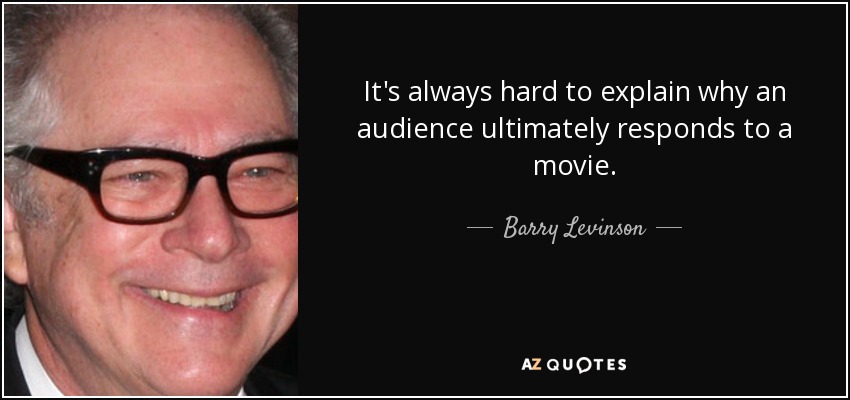 It's always hard to explain why an audience ultimately responds to a movie. - Barry Levinson