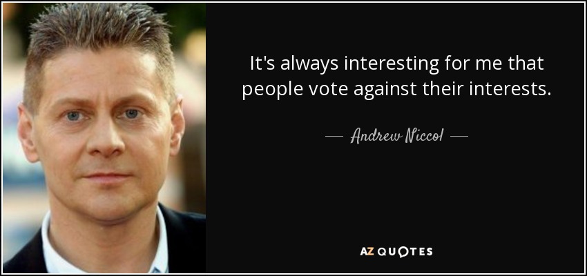 It's always interesting for me that people vote against their interests. - Andrew Niccol