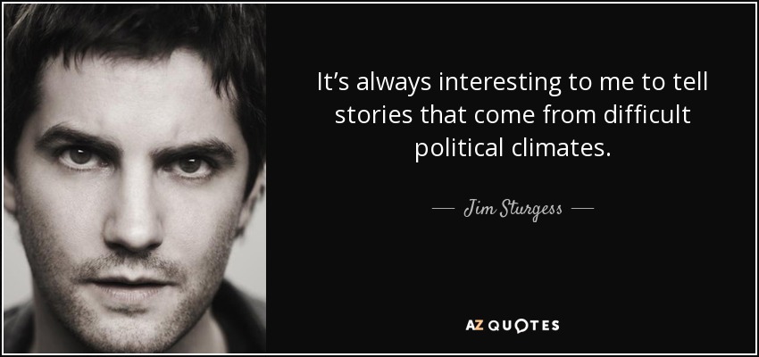 It’s always interesting to me to tell stories that come from difficult political climates. - Jim Sturgess