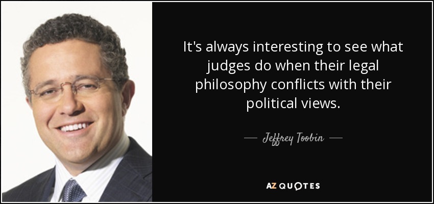 It's always interesting to see what judges do when their legal philosophy conflicts with their political views. - Jeffrey Toobin