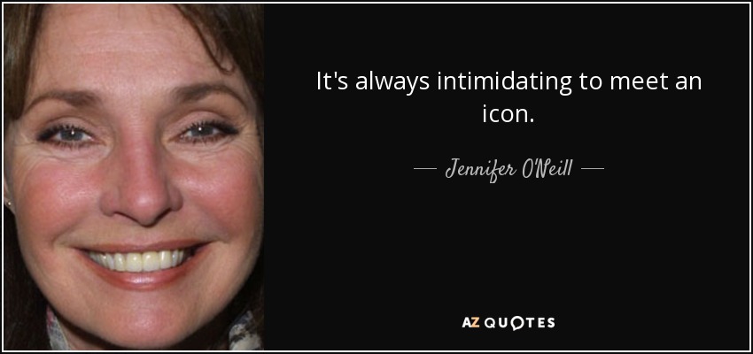 It's always intimidating to meet an icon. - Jennifer O'Neill