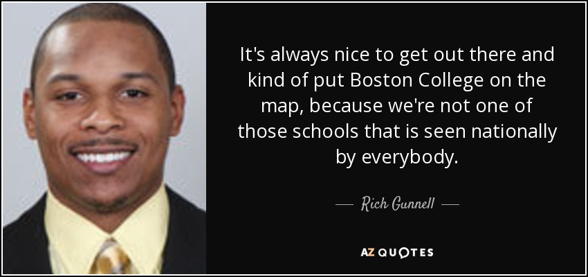 It's always nice to get out there and kind of put Boston College on the map, because we're not one of those schools that is seen nationally by everybody. - Rich Gunnell