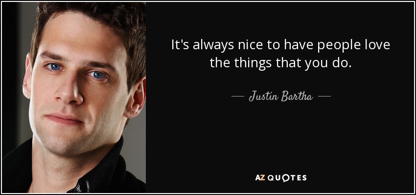 It's always nice to have people love the things that you do. - Justin Bartha