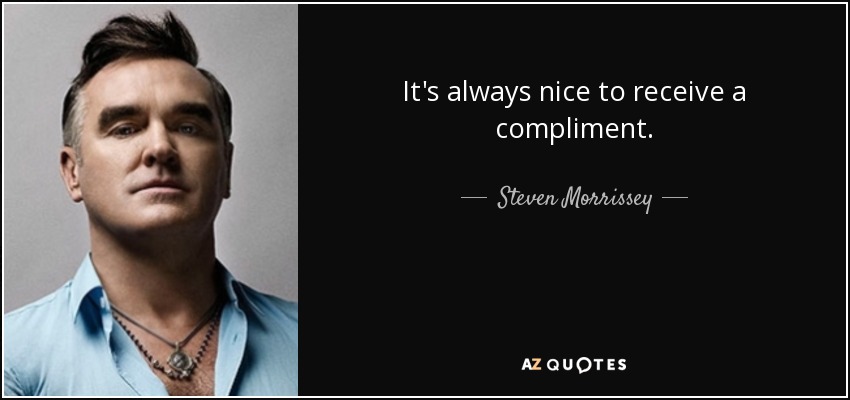 It's always nice to receive a compliment. - Steven Morrissey