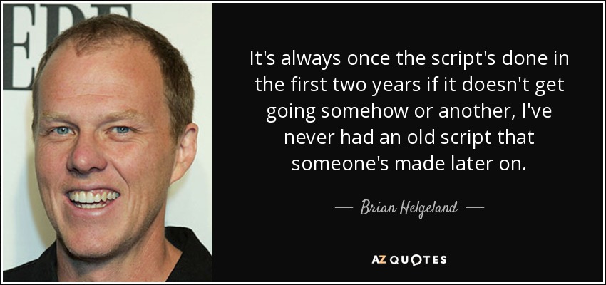 It's always once the script's done in the first two years if it doesn't get going somehow or another, I've never had an old script that someone's made later on. - Brian Helgeland