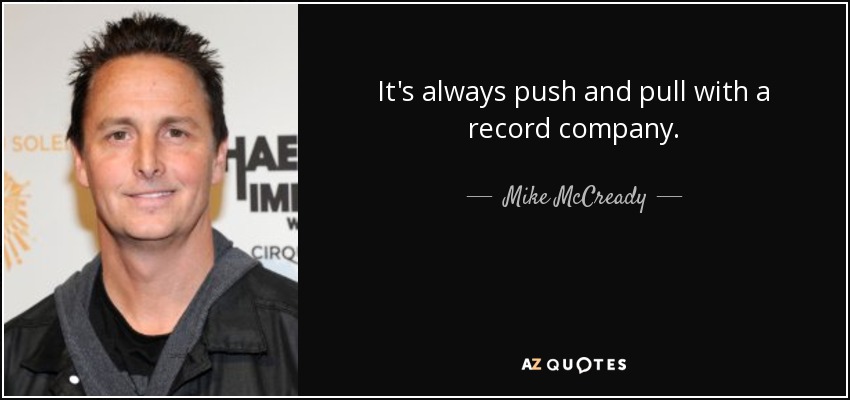 It's always push and pull with a record company. - Mike McCready