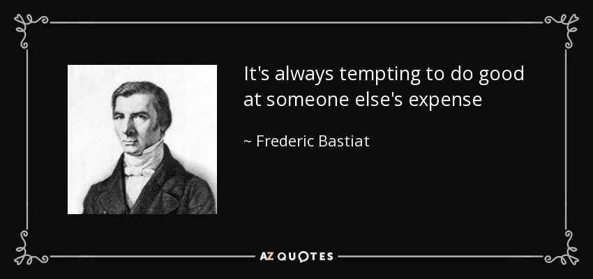 It's always tempting to do good at someone else's expense - Frederic Bastiat