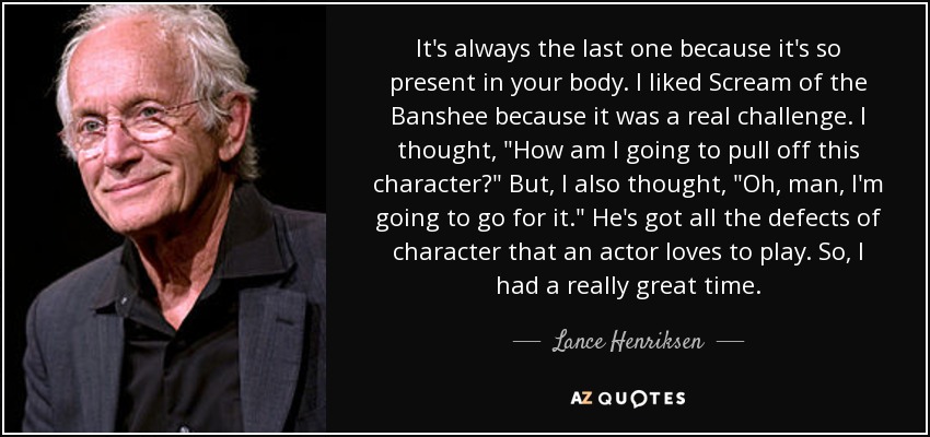 It's always the last one because it's so present in your body. I liked Scream of the Banshee because it was a real challenge. I thought, 