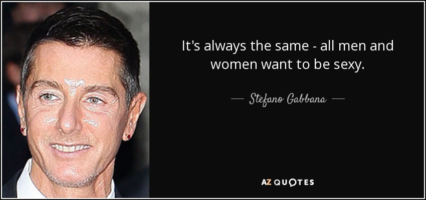 It's always the same - all men and women want to be sexy. - Stefano Gabbana