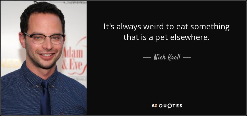 It's always weird to eat something that is a pet elsewhere. - Nick Kroll
